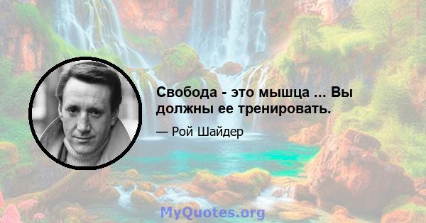 Свобода - это мышца ... Вы должны ее тренировать.