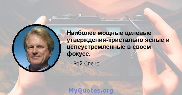 Наиболее мощные целевые утверждения-кристально ясные и целеустремленные в своем фокусе.