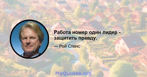 Работа номер один лидер - защитить правду.