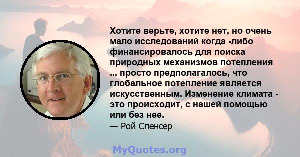 Хотите верьте, хотите нет, но очень мало исследований когда -либо финансировалось для поиска природных механизмов потепления ... просто предполагалось, что глобальное потепление является искусственным. Изменение климата 