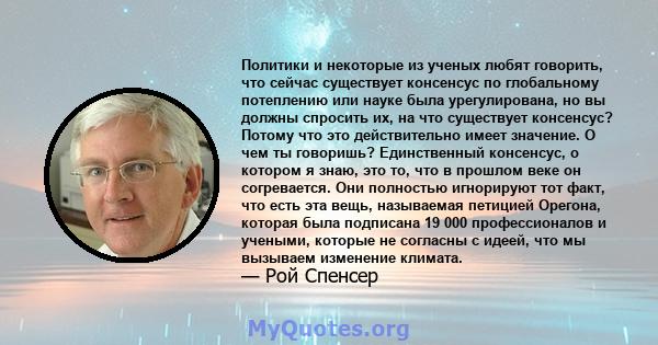 Политики и некоторые из ученых любят говорить, что сейчас существует консенсус по глобальному потеплению или науке была урегулирована, но вы должны спросить их, на что существует консенсус? Потому что это действительно