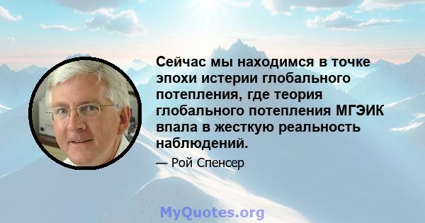 Сейчас мы находимся в точке эпохи истерии глобального потепления, где теория глобального потепления МГЭИК впала в жесткую реальность наблюдений.