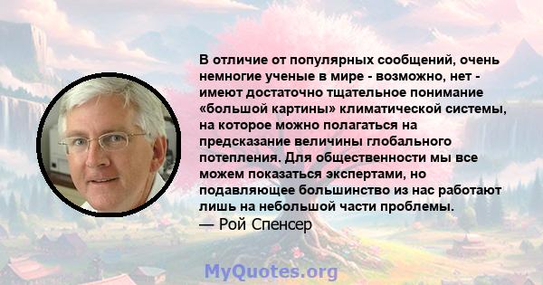 В отличие от популярных сообщений, очень немногие ученые в мире - возможно, нет - имеют достаточно тщательное понимание «большой картины» климатической системы, на которое можно полагаться на предсказание величины