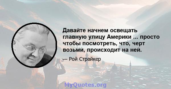 Давайте начнем освещать главную улицу Америки ... просто чтобы посмотреть, что, черт возьми, происходит на ней.