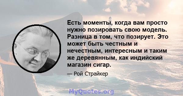 Есть моменты, когда вам просто нужно позировать свою модель. Разница в том, что позирует. Это может быть честным и нечестным, интересным и таким же деревянным, как индийский магазин сигар.