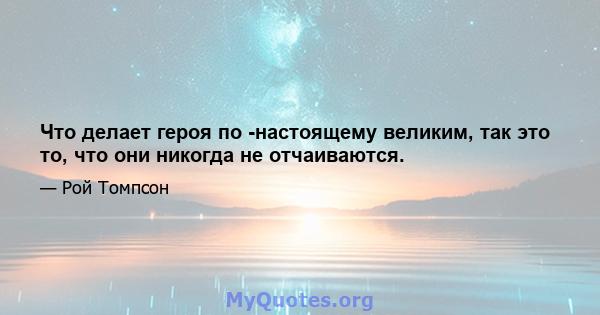 Что делает героя по -настоящему великим, так это то, что они никогда не отчаиваются.