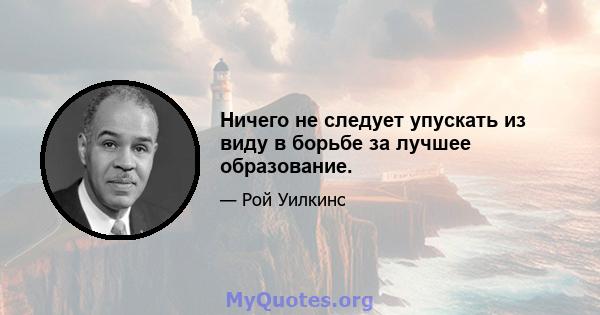 Ничего не следует упускать из виду в борьбе за лучшее образование.