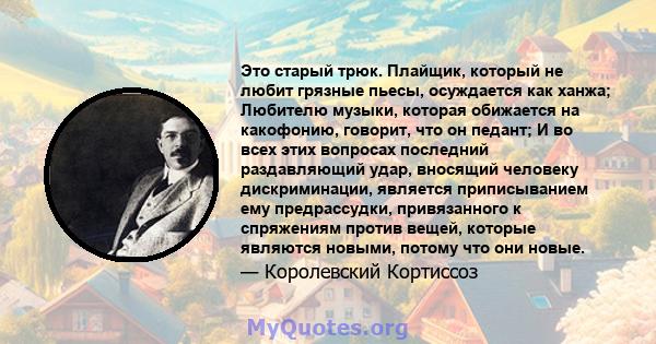 Это старый трюк. Плайщик, который не любит грязные пьесы, осуждается как ханжа; Любителю музыки, которая обижается на какофонию, говорит, что он педант; И во всех этих вопросах последний раздавляющий удар, вносящий