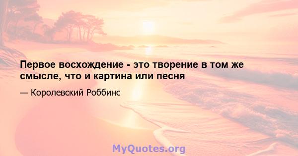 Первое восхождение - это творение в том же смысле, что и картина или песня