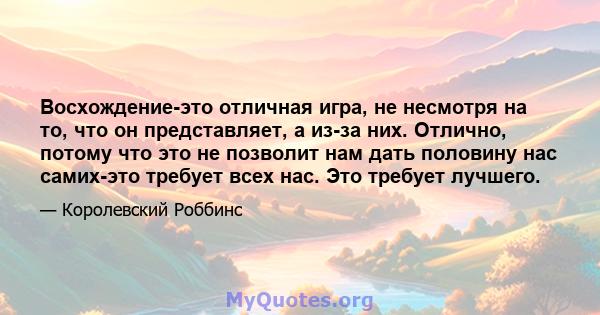 Восхождение-это отличная игра, не несмотря на то, что он представляет, а из-за них. Отлично, потому что это не позволит нам дать половину нас самих-это требует всех нас. Это требует лучшего.