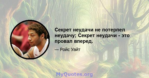 Секрет неудачи не потерпел неудачу; Секрет неудачи - это провал вперед.