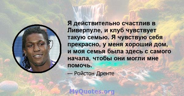 Я действительно счастлив в Ливерпуле, и клуб чувствует такую ​​семью. Я чувствую себя прекрасно, у меня хороший дом, и моя семья была здесь с самого начала, чтобы они могли мне помочь.