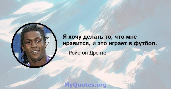 Я хочу делать то, что мне нравится, и это играет в футбол.