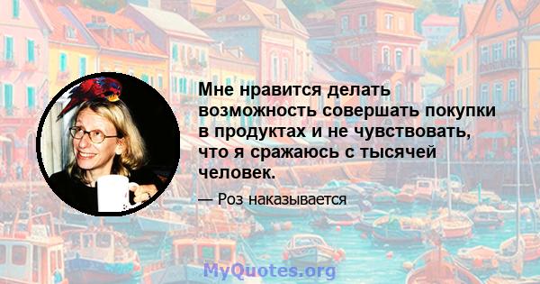 Мне нравится делать возможность совершать покупки в продуктах и ​​не чувствовать, что я сражаюсь с тысячей человек.