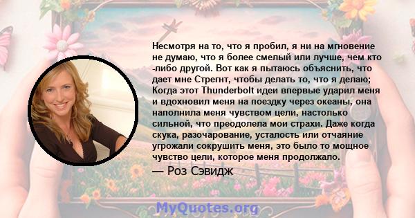 Несмотря на то, что я пробил, я ни на мгновение не думаю, что я более смелый или лучше, чем кто -либо другой. Вот как я пытаюсь объяснить, что дает мне Стрегнт, чтобы делать то, что я делаю; Когда этот Thunderbolt идеи