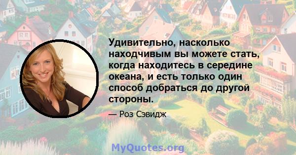 Удивительно, насколько находчивым вы можете стать, когда находитесь в середине океана, и есть только один способ добраться до другой стороны.