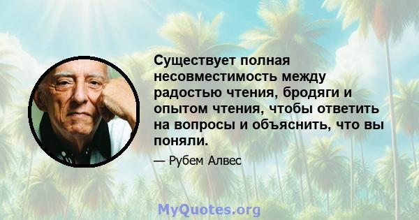 Существует полная несовместимость между радостью чтения, бродяги и опытом чтения, чтобы ответить на вопросы и объяснить, что вы поняли.