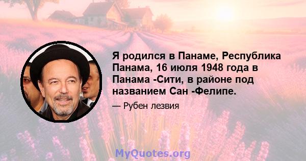 Я родился в Панаме, Республика Панама, 16 июля 1948 года в Панама -Сити, в районе под названием Сан -Фелипе.