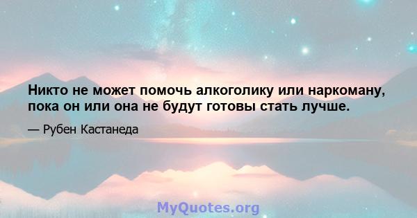 Никто не может помочь алкоголику или наркоману, пока он или она не будут готовы стать лучше.