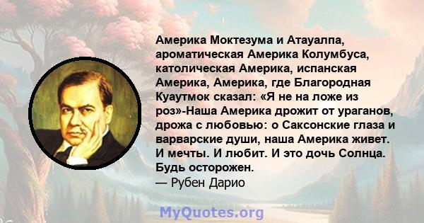 Америка Моктезума и Атауалпа, ароматическая Америка Колумбуса, католическая Америка, испанская Америка, Америка, где Благородная Куаутмок сказал: «Я не на ложе из роз»-Наша Америка дрожит от ураганов, дрожа с любовью: o 