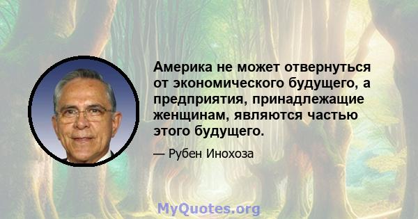 Америка не может отвернуться от экономического будущего, а предприятия, принадлежащие женщинам, являются частью этого будущего.