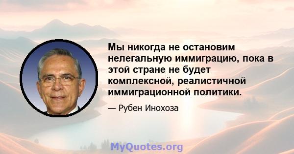 Мы никогда не остановим нелегальную иммиграцию, пока в этой стране не будет комплексной, реалистичной иммиграционной политики.