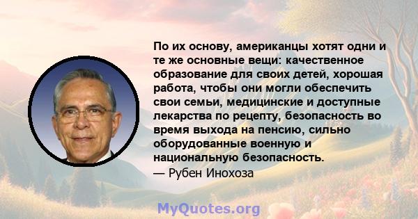 По их основу, американцы хотят одни и те же основные вещи: качественное образование для своих детей, хорошая работа, чтобы они могли обеспечить свои семьи, медицинские и доступные лекарства по рецепту, безопасность во