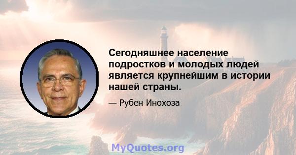 Сегодняшнее население подростков и молодых людей является крупнейшим в истории нашей страны.