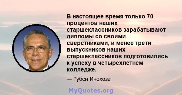 В настоящее время только 70 процентов наших старшеклассников зарабатывают дипломы со своими сверстниками, и менее трети выпускников наших старшеклассников подготовились к успеху в четырехлетнем колледже.