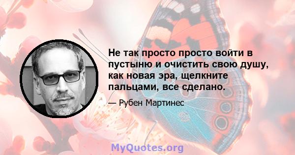 Не так просто просто войти в пустыню и очистить свою душу, как новая эра, щелкните пальцами, все сделано.