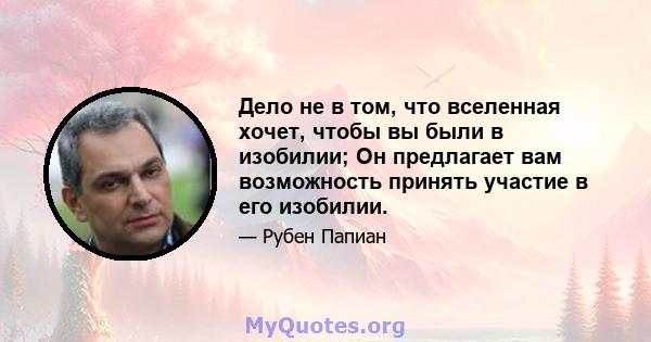 Дело не в том, что вселенная хочет, чтобы вы были в изобилии; Он предлагает вам возможность принять участие в его изобилии.