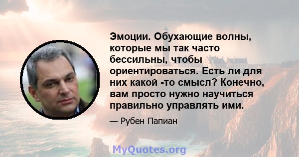 Эмоции. Обухающие волны, которые мы так часто бессильны, чтобы ориентироваться. Есть ли для них какой -то смысл? Конечно, вам просто нужно научиться правильно управлять ими.