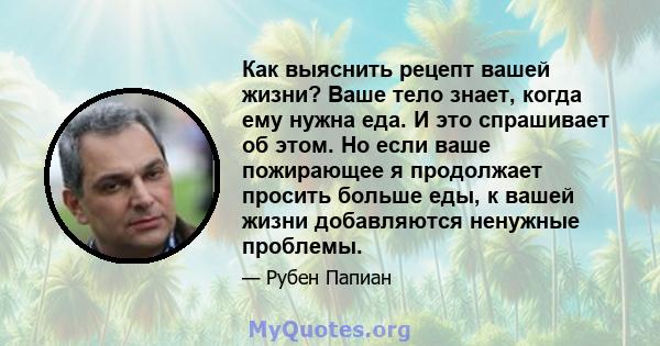 Как выяснить рецепт вашей жизни? Ваше тело знает, когда ему нужна еда. И это спрашивает об этом. Но если ваше пожирающее я продолжает просить больше еды, к вашей жизни добавляются ненужные проблемы.