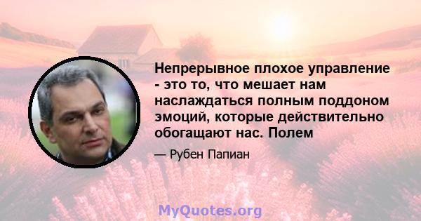 Непрерывное плохое управление - это то, что мешает нам наслаждаться полным поддоном эмоций, которые действительно обогащают нас. Полем