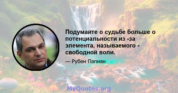 Подумайте о судьбе больше о потенциальности из -за элемента, называемого - свободной воли.