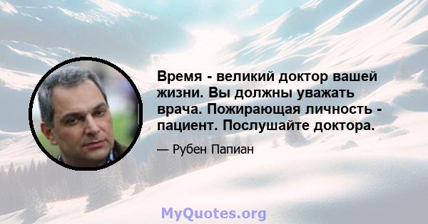 Время - великий доктор вашей жизни. Вы должны уважать врача. Пожирающая личность - пациент. Послушайте доктора.