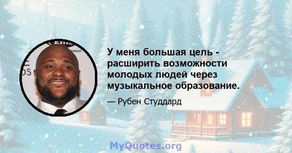 У меня большая цель - расширить возможности молодых людей через музыкальное образование.