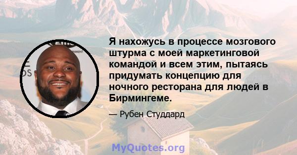 Я нахожусь в процессе мозгового штурма с моей маркетинговой командой и всем этим, пытаясь придумать концепцию для ночного ресторана для людей в Бирмингеме.