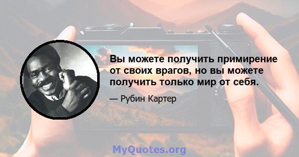 Вы можете получить примирение от своих врагов, но вы можете получить только мир от себя.