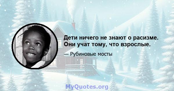 Дети ничего не знают о расизме. Они учат тому, что взрослые.