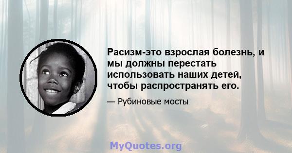 Расизм-это взрослая болезнь, и мы должны перестать использовать наших детей, чтобы распространять его.