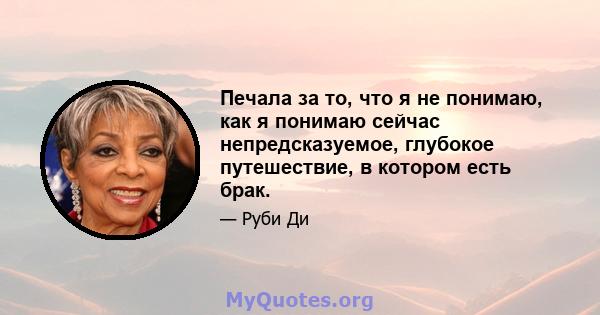 Печала за то, что я не понимаю, как я понимаю сейчас непредсказуемое, глубокое путешествие, в котором есть брак.