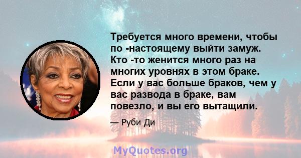 Требуется много времени, чтобы по -настоящему выйти замуж. Кто -то женится много раз на многих уровнях в этом браке. Если у вас больше браков, чем у вас развода в браке, вам повезло, и вы его вытащили.