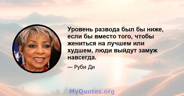 Уровень развода был бы ниже, если бы вместо того, чтобы жениться на лучшем или худшем, люди выйдут замуж навсегда.