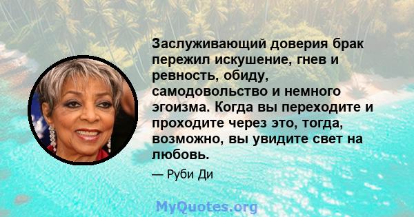 Заслуживающий доверия брак пережил искушение, гнев и ревность, обиду, самодовольство и немного эгоизма. Когда вы переходите и проходите через это, тогда, возможно, вы увидите свет на любовь.