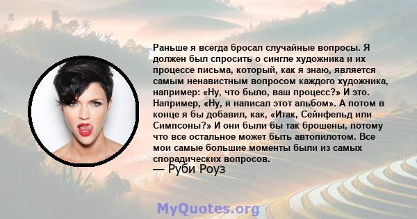 Раньше я всегда бросал случайные вопросы. Я должен был спросить о сингле художника и их процессе письма, который, как я знаю, является самым ненавистным вопросом каждого художника, например: «Ну, что было, ваш процесс?» 