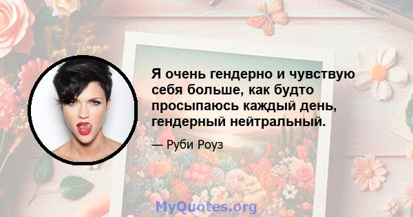 Я очень гендерно и чувствую себя больше, как будто просыпаюсь каждый день, гендерный нейтральный.