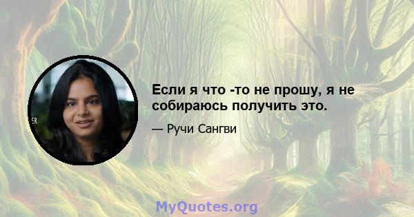 Если я что -то не прошу, я не собираюсь получить это.