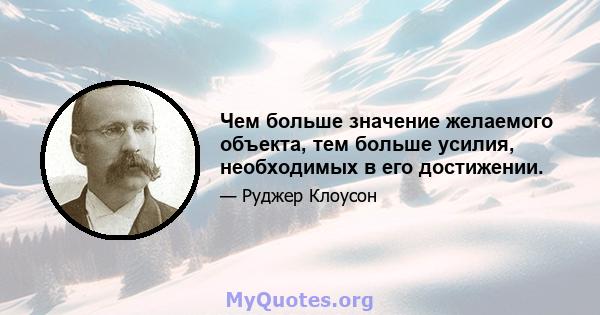 Чем больше значение желаемого объекта, тем больше усилия, необходимых в его достижении.