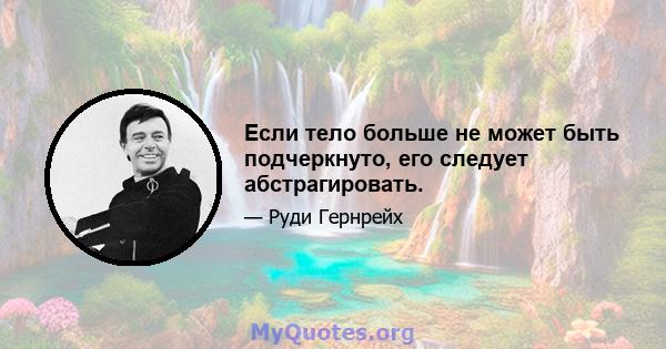 Если тело больше не может быть подчеркнуто, его следует абстрагировать.